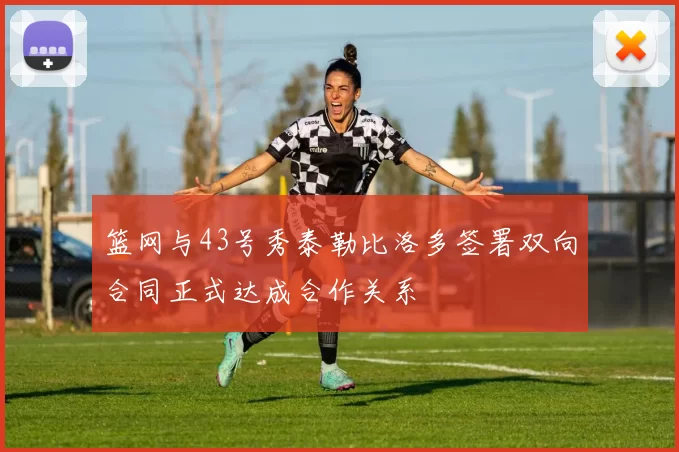 篮网与43号秀泰勒比洛多签署双向合同正式达成合作关系