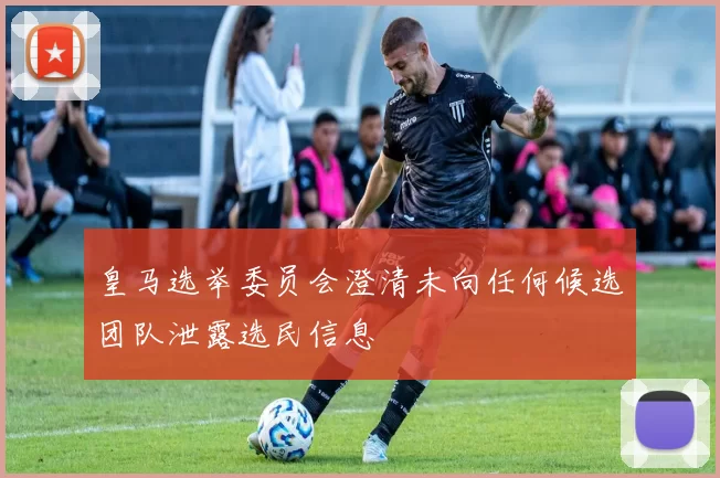 皇马选举委员会澄清未向任何候选团队泄露选民信息