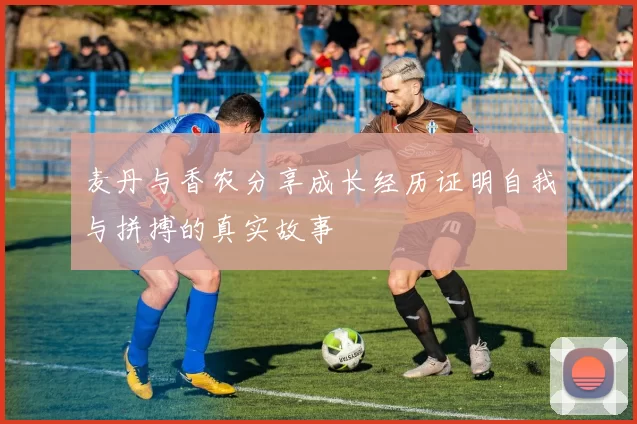 麦丹与香农分享成长经历证明自我与拼搏的真实故事